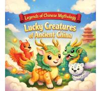 Lucky Creatures of Ancient China: Mythical Creatures and Chinese Folklore for Kids (Legends of Chinese Mythology)