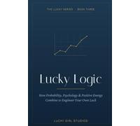 Lucky Logic: The Science of Luck - How Probability, Psychology & Habit Engineer Good Fortune (with a 90-Day Plan): 3 (Lucky Girl Energy)