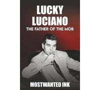 Lucky Luciano: The Father of the Mob - The Man Who Built the American Mafia (Mafia Bosses)