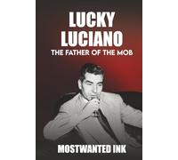 Lucky Luciano: The Father of the Mob - The Man Who Built the American Mafia (Mafia Bosses)