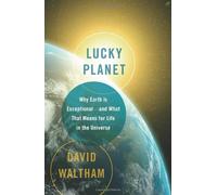 Lucky Planet: Why Earth Is Exceptional--And What That Means for Life in the Universe