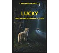 LUCKY - UNA ZAMPA DENTRO IL CUORE: cosa significa davvero amare? una storia profonda sulla riscoperta di se stessi attraverso gli occhi di un cane