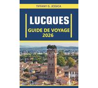 Lucques Guide de voyage 2026: Explorer la culture, la cuisine, l'architecture, l'art, l'histoire, les traditions locales et la vie quotidienne à travers la ville la plus authentique de Toscane