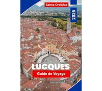 LUCQUES Guide de voyage 2026: Un compagnon de voyage intime au joyau fortifié de Toscane : remparts de la Renaissance, piazzas cachées et goût de l'Italie authentique