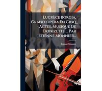 Lucrèce Borgia, Grand-opÃ(c)ra En Cinq Actes, Musique De Donizette ... Par Étienne Monnier...