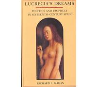 [Lucrecia's Dreams: Politics and Prophecy in Sixteenth Century Spain] (By: Richard L. Kagan) [published: March, 1995]