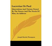 Lucretius or Paul: Materialism and Theism Tested by the Nature and the Needs of Man, an Address by Joseph Parrish Thompson (2007-04-30)