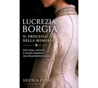 Lucrezia Borgia il processo della memoria: Mito nero, dinastia e potere femminile nel Rinascimento italiano