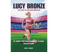 LUCY BRONZE: The Story of Pain and Endurance: The Journey from Small Town Talent to Global Football Legend (THE BIOGRAPHIES OF STARS IN FOOTBALL: THE UNTOLD STORIES OF FEMALE SOCCER LEGENDS)