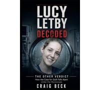 Lucy Letby Decoded: The Other Verdict. How the Case for Guilt Falls Apart Under the Microscope (DECODED by Craig Beck)