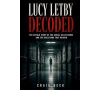 Lucy Letby Decoded: The Untold Story of the Serial Killer Nurse and The Questions That Remain (DECODED by Craig Beck)
