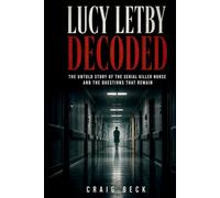 Lucy Letby Decoded: The Untold Story of the Serial Killer Nurse and The Questions That Remain (DECODED by Craig Beck)