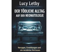 Lucy Letby - Der tödliche Alltag auf der Neonatologie: Versagen, Ermittlungen und ein zerstörtes Vertrauen