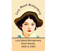 Lucy Maud Montgomery Short Stories, 1902 to 1903: A Book of Historical Literary Fiction (Annotated)