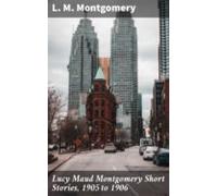 Lucy Maud Montgomery Short Stories 1905 To 1906 (ebook)