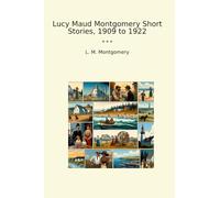 Lucy Maud Montgomery Short Stories, 1909 to 1922 (Classic Books)