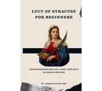 Lucy of Syracuse for Beginners: Understanding Her Life, Light, and Role in Church History (EARLY CHURCH WOMEN: Martyrs, Desert Mothers & Leaders)