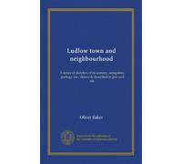 Ludlow town and neighbourhood: A series of sketches of its scenery, antiquities, geology, etc., drawn & described in pen and ink