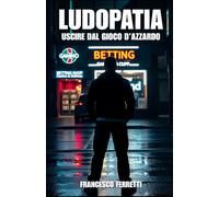 LUDOPATIA - Uscire dal Gioco d'Azzardo: Guida Completa per Liberarsi da Slot, Scommesse e Poker - Strategie Scientifiche, Testimonianze Vere e Come Ricostruire Vita e Famiglia