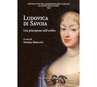 Ludovica di Savoia. Una principessa nell'ombra: 8 (La civiltà delle corti. Centro studi delle residenze reali sabaude)