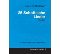 Ludwig Van Beethoven - 25 Schottische Lieder - Op. 108 - A Score for Voice, Piano, Cello and Violin: With a Biography by Joseph Otten