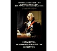 Ludwig XVIII.: Monarch im Schatten der Revolution:Vom Exil zur Krone - Die Wiederherstellung der französischen Monarchie
