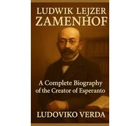 Ludwik Lejzer Zamenhof: A Complete Biography of the Creator of Esperanto
