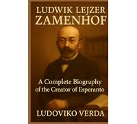Ludwik Lejzer Zamenhof: A Complete Biography of the Creator of Esperanto