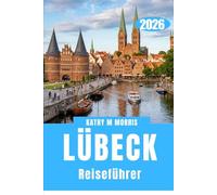 LÜBECK REISEFÜHRER 2026: Jenseits der Tore: Eine Stadt erkunden, die von Händlern und der Zeit erbaut wurde