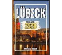 LÜBECK TRAVEL GUIDE: A Journey of Experiences From Iconic Landmarks, to Cultures, Cuisines, Adventure and More