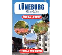 Lüneburg Reiseführer 2026-2027: Der umfassende Urlaubsplaner für Deutschland: Experten-Tipps für Sehenswürdigkeiten, lokale Kulinarik-Geheimnisse und ... der historischen Salzstadt und Umgebung.