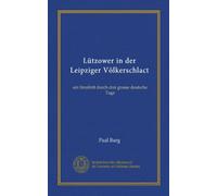 Lützower in der Leipziger Völkerschlact (Vol-1): ein Streifritt durch drei grosse deutsche Tage