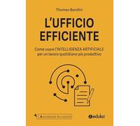 L'ufficio efficiente. Come usare l'intelligenza artificiale per un lavoro quotidiano più produttivo. Ediz. illustrata (L' assistente invisibile)