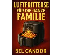 LUFTFRITTEUSE FÜR DIE GANZE FAMILIE: Wie Sie auch mit wählerischen Kindern schnelle und leckere Gerichte zubereiten können!: 8 (heissluftfriteuse)