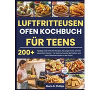 LUFTFRITTEUSEN OFEN KOCHBUCH FÜR TEENS: Spaßige und einfache Rezepte, die junge Köche schnell zubereiten können - für leckere Snacks, Mahlzeiten und mehr Selbstvertrauen in der Küche.
