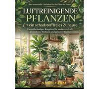 LUFTREINIGENDE PFLANZEN für ein schadstofffreies Zuhause: Ein vollständiger Ratgeber für sauberere Luft, gesünderes Wohnen und grünere Räume