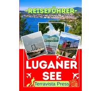 LUGANER SEE REISEFÜHRER 2026: Entdecken Sie Lugano und den Luganersee - Von der Altstadt über Monte Brè und Monte San Salvatore bis Morcote und ... praktischen Reisetipps für Ihre Tessin-Reise.