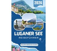 LUGANER SEE Reiseführer 2026: Praktische Reiserouten, landschaftlich reizvolle Bootstouren, Bergaussichtspunkte, Seedörfer und lokale Tipps für den Luganosee, Tessin, die Schweiz und Italien