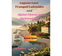Lugano Luxe: Tranquil Lakesides and Alpine Charm in Switzerland: Tranquil Lakesides and Alpine Charm in Switzerland, your ultimate travel companion (Travel Guides 2024-2025)