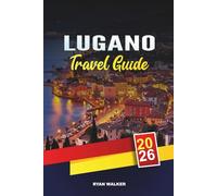 LUGANO TRAVEL GUIDE 2026: Swiss Lakeside Escapes, Scenic Mountain Hikes, Luxury Shopping, Italian-Swiss Cuisine & Lake Como Day Trips