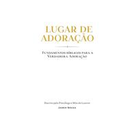 LUGAR DE ADORAÇÃO: FUNDAMENTOS BÍBLICOS PARA A VERDADEIRA ADORAÇÃO
