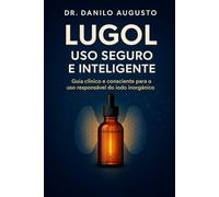 LUGOL - USO SEGURO E INTELIGENTE: Guia clínico e consciente para o uso responsável do iodo inorgânico