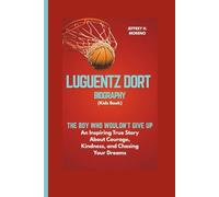 LUGUENTZ DORT BIOGRAPHY (Kids Book): The Boy Who Wouldn’t Give Up: An Inspiring True Story About Courage, Kindness, and Chasing Your Dreams