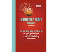 LUGUENTZ DORT BIOGRAPHY (Kids Book): The Boy Who Wouldn’t Give Up: An Inspiring True Story About Courage, Kindness, and Chasing Your Dreams