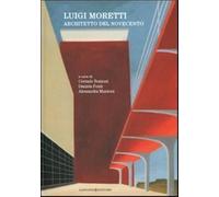 Luigi Moretti. Architetto del Novecento. Ediz. illustrata (Arti visive, architettura e urbanistica)