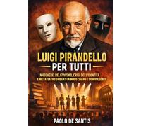 Luigi Pirandello per Tutti: Maschere, relativismo, crisi dell’identità e metateatro spiegati in modo chiaro e coinvolgente (La Letteratura Italiana Spiegata Semplice)