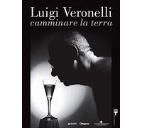 Luigi Veronelli. Camminare la terra. Ediz. italiana e inglese (Cataloghi arte)