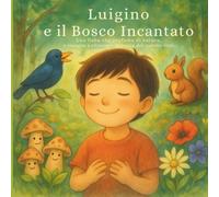 Luigino e il Bosco Incantato: Una fiaba che profuma di natura e insegna a ritrovare la magia del mondo vero.
