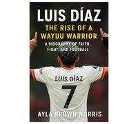 Luis Díaz: The Rise of a Wayuu Warrior: A Biography of Faith, Fight, and Football