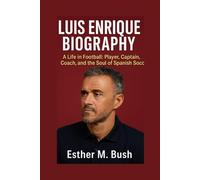 LUIS ENRIQUE BIOGRAPHY: A Life in Football: Player, Captain, Coach, and the Soul of Spanish Soccer
